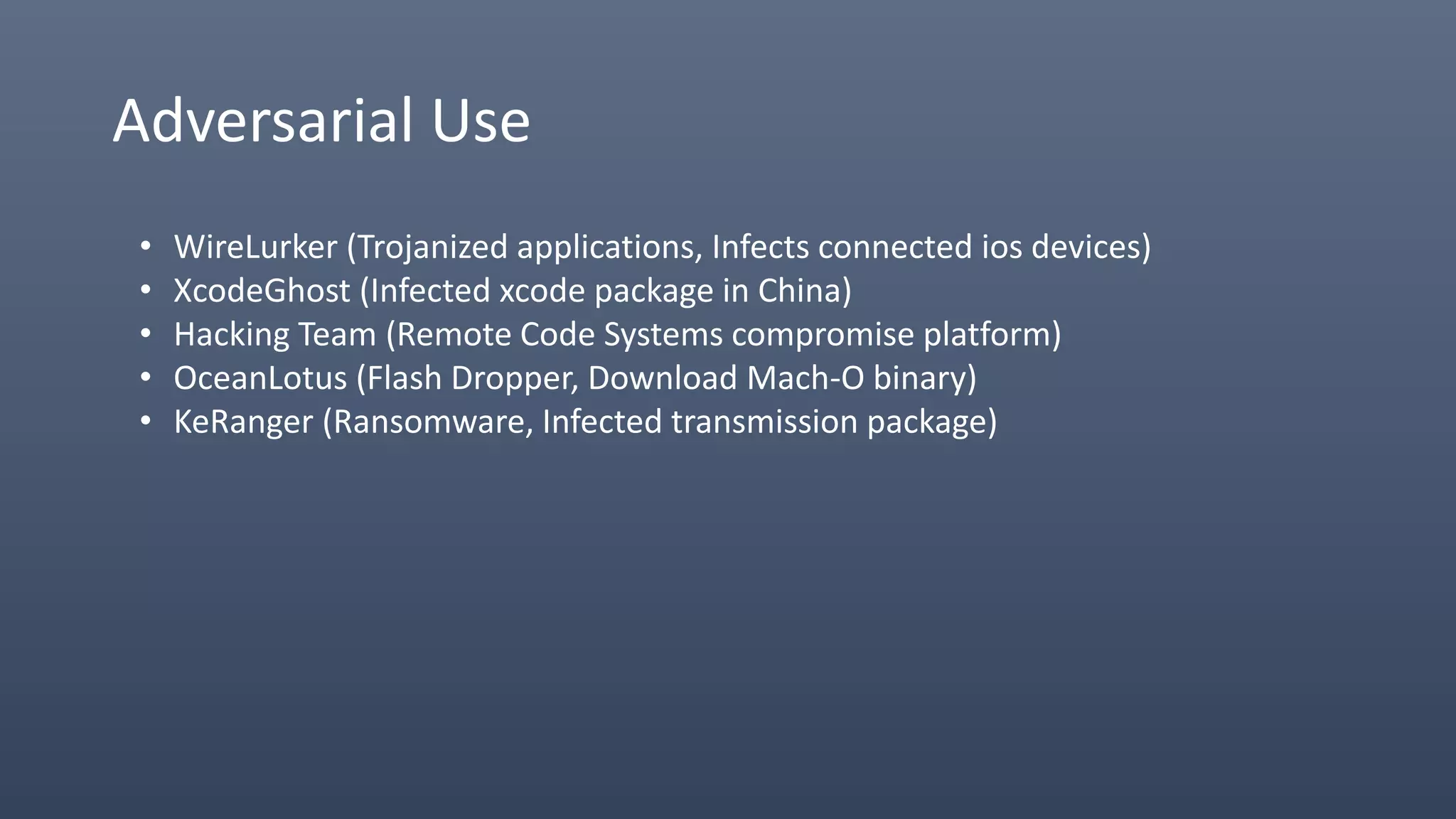 Adversarial Use
• WireLurker (Trojanized applications, Infects connected ios devices)
• XcodeGhost (Infected xcode package in China)
• Hacking Team (Remote Code Systems compromise platform)
• OceanLotus (Flash Dropper, Download Mach-O binary)
• KeRanger (Ransomware, Infected transmission package)
 