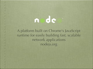 A platform built on Chrome's JavaScript
runtime for easily building fast, scalable
         network applications
               nodejs.org
 