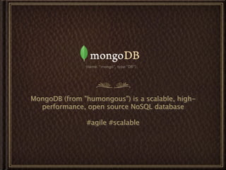 MongoDB (from "humongous") is a scalable, high-
  performance, open source NoSQL database

               #agile #scalable
 