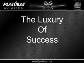 www.flyplatinum.com
The Luxury
Of
Success
 