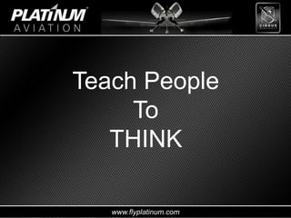 www.flyplatinum.com
Teach People
To
THINK
 