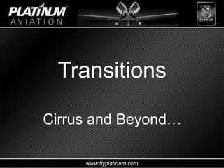 www.flyplatinum.com
Transitions
Cirrus and Beyond…
 