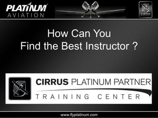 www.flyplatinum.com
How Can You
Find the Best Instructor ?
 