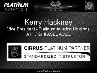 www.flyplatinum.com
Kerry Hackney
Vice President - Platinum Aviation Holdings
ATP / CFII ASEL AMEL
 
