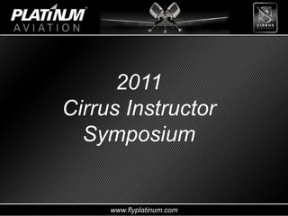 www.flyplatinum.com
2011
Cirrus Instructor
Symposium
 