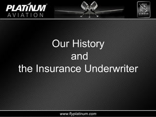 www.flyplatinum.com
Our History
and
the Insurance Underwriter
 