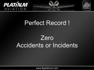 www.flyplatinum.com
Perfect Record !
Zero
Accidents or Incidents
 