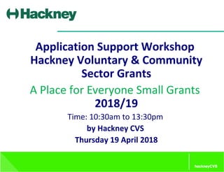 Application Support Workshop
Hackney Voluntary & Community
Sector Grants
A Place for Everyone Small Grants
2018/19
Time: 10:30am to 13:30pm
by Hackney CVS
Thursday 19 April 2018
 