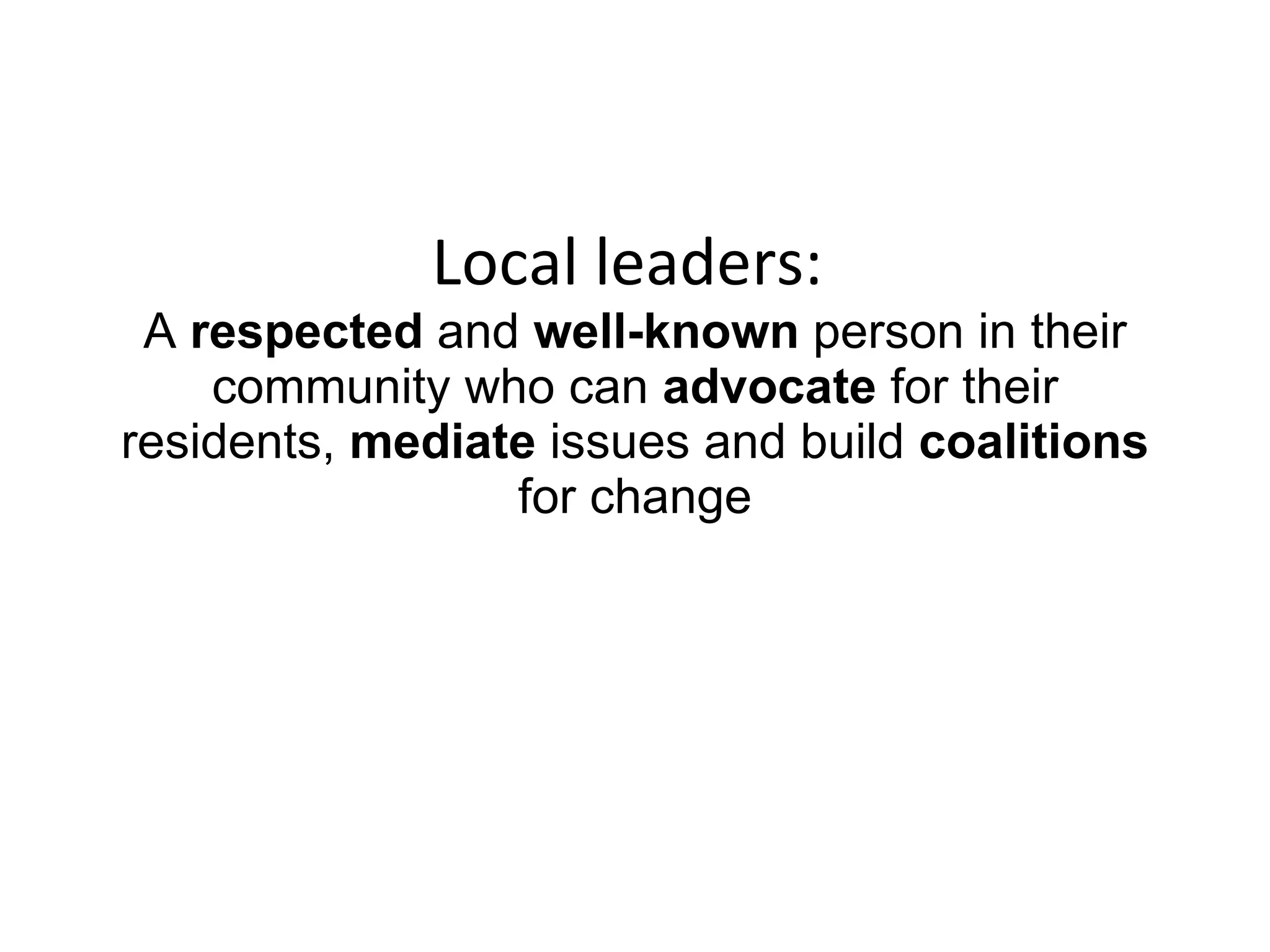 Local leaders:  A  respected  and  well-known  person in their community who can  advocate  for their residents,  mediate  issues and build  coalitions  for change 