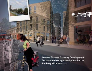 London Thames Gateway Development
Corporation has approved plans for the
Hackney Wick Hub (pictured)
 
