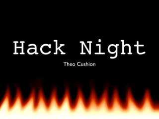 Hack Night
   Theo Cushion
 