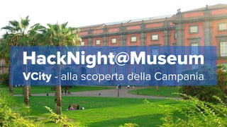 HackNight@Museum
VCity - alla scoperta della Campania
 
