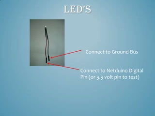 LED’S


     Connect to Ground Bus


   Connect to Netduino Digital
   Pin (or 3.3 volt pin to test)
 