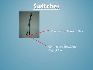 Switches


      Connect to Ground Bus



    Connect to Netduino
    Digital Pin
 