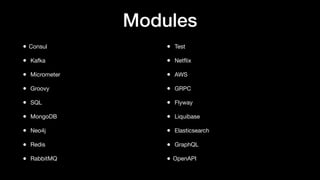 Modules
• Consul
• Kafka
• Micrometer
• Groovy
• SQL
• MongoDB
• Neo4j
• Redis
• RabbitMQ
• Test
• Netﬂix
• AWS
• GRPC
• Flyway
• Liquibase
• Elasticsearch
• GraphQL
• OpenAPI
 