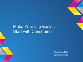 Make Your Life Easier.
Start with Constraints!
Nicole Leffel
@devilherdue
 