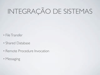 INTEGRAÇÃO DE SISTEMAS


• File Transfer

• Shared   Database

• Remote   Procedure Invocation

• Messaging
 