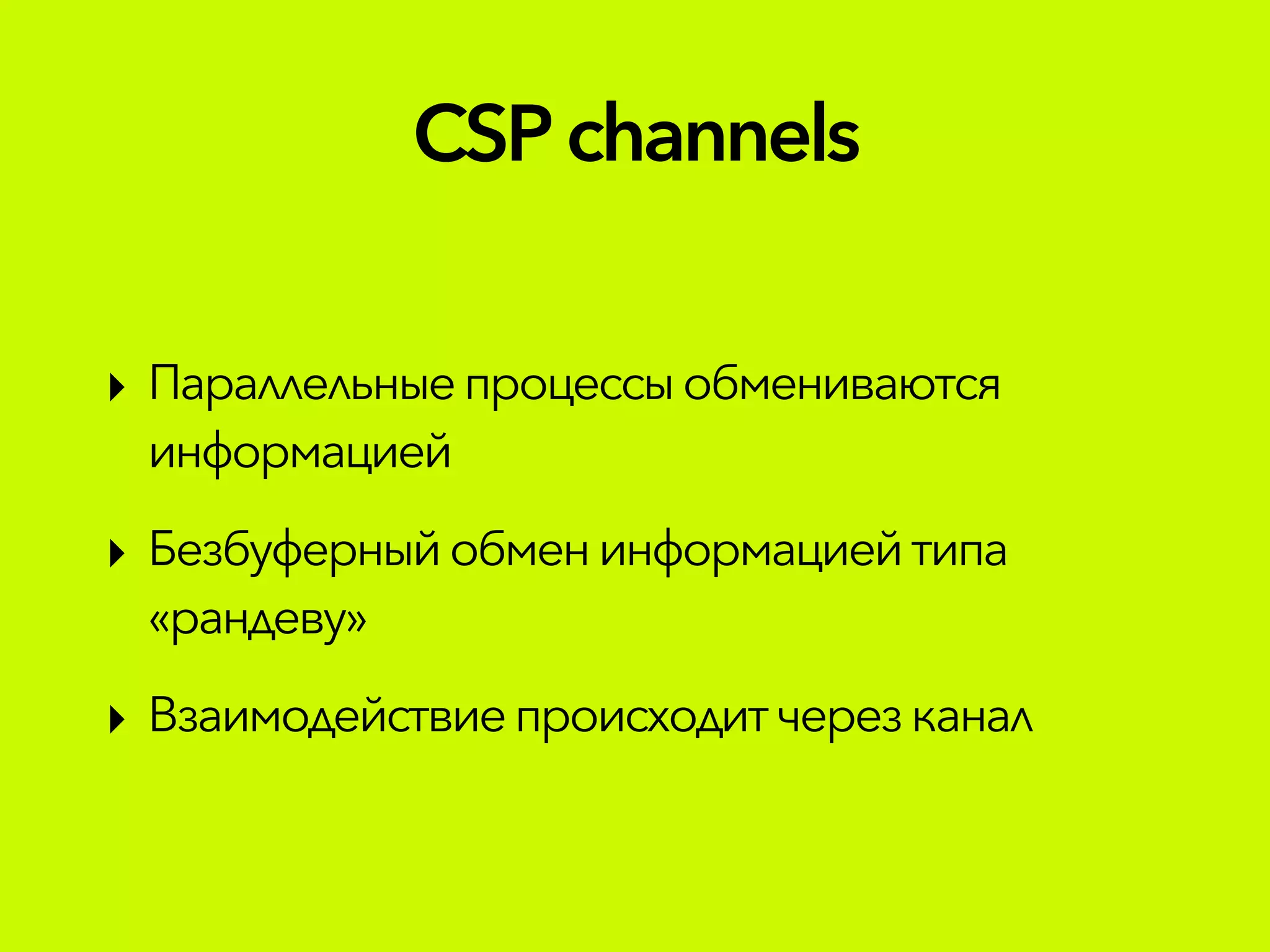 ‣ Параллельныепроцессыобмениваются
информацией
‣ Безбуферныйобменинформациейтипа
«рандеву»
‣ Взаимодействиепроисходитчерезканал
CSPchannels
 