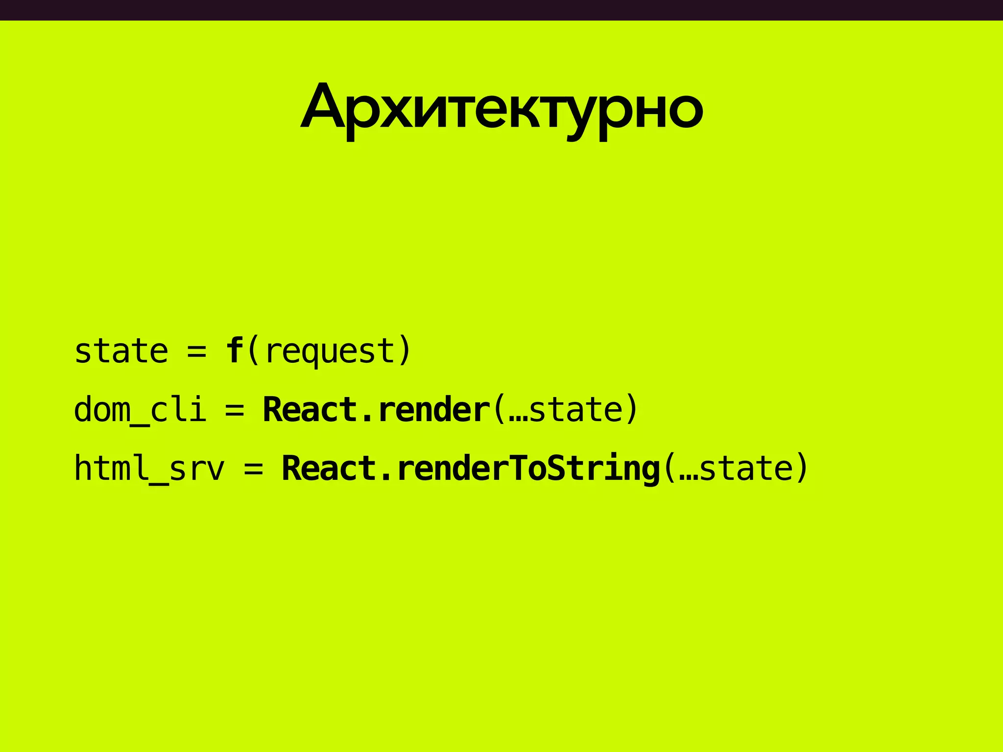 Архитектурно
state = f(request)
dom_cli = React.render(…state)
html_srv = React.renderToString(…state)
 