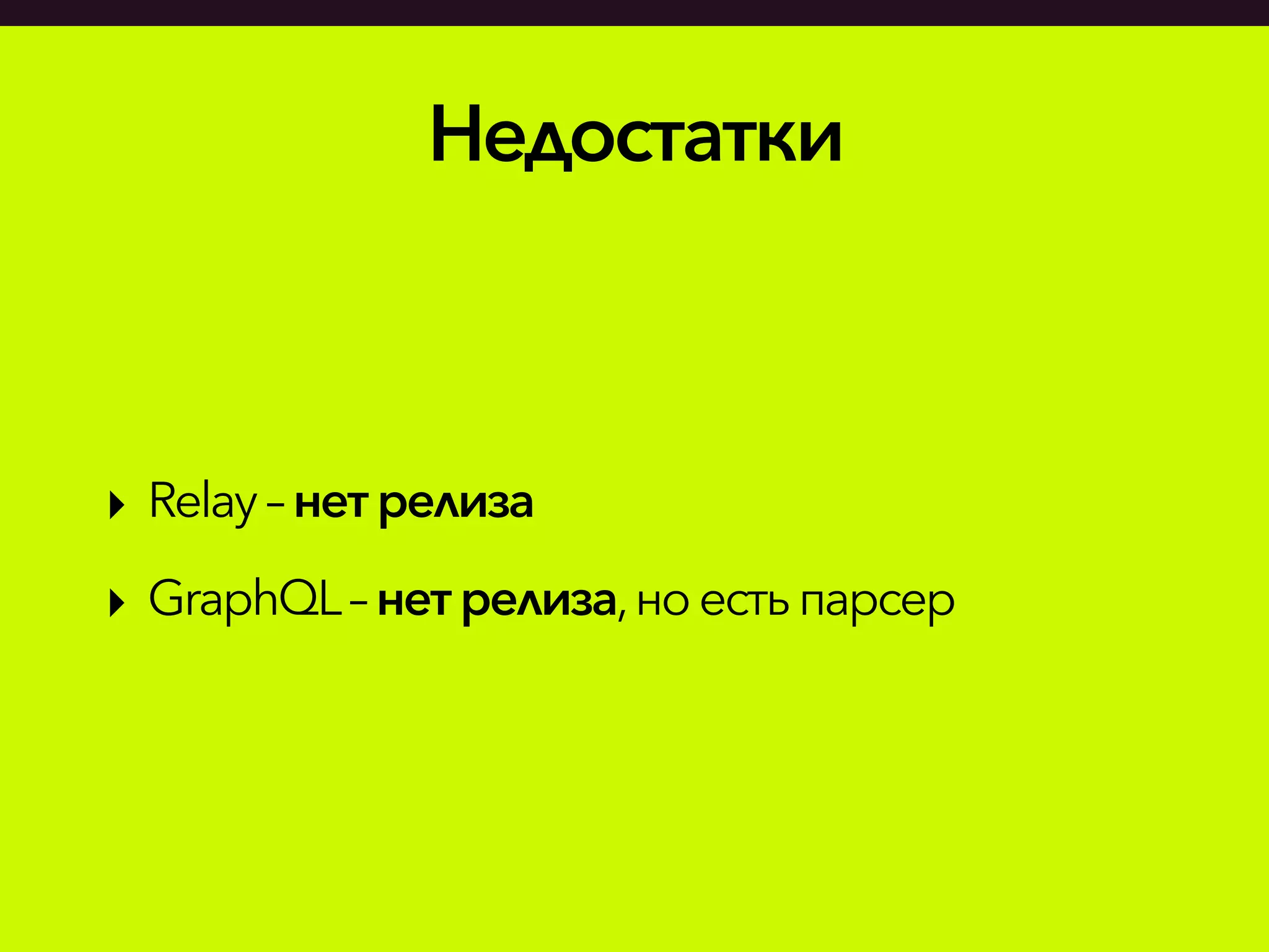 Недостатки
‣ Relay– нетрелиза
‣ GraphQL– нет релиза,ноестьпарсер
 