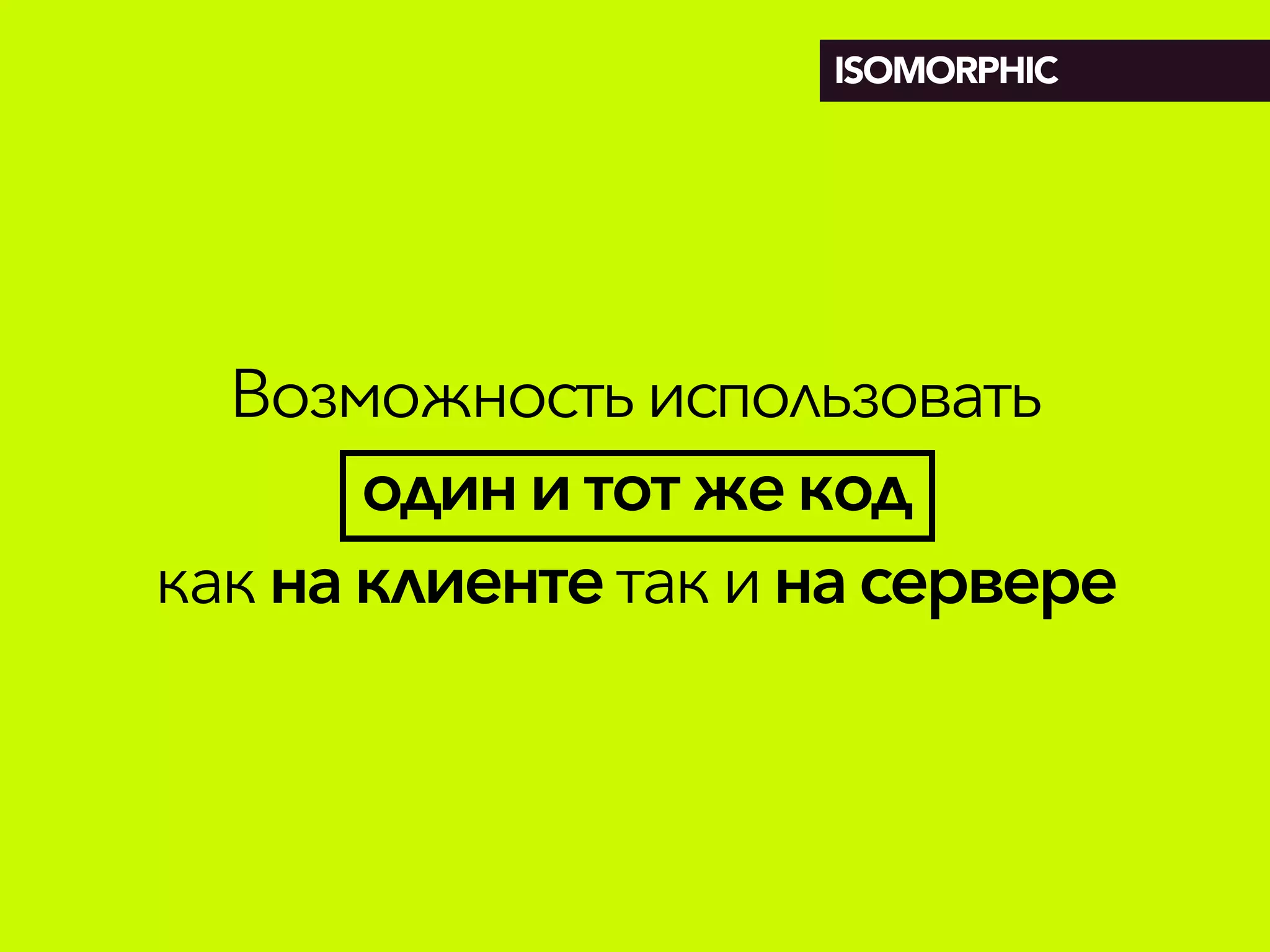 Возможностьиспользовать
одини тотжекод
какнаклиентетакинасервере
ISOMORPHIC
 
