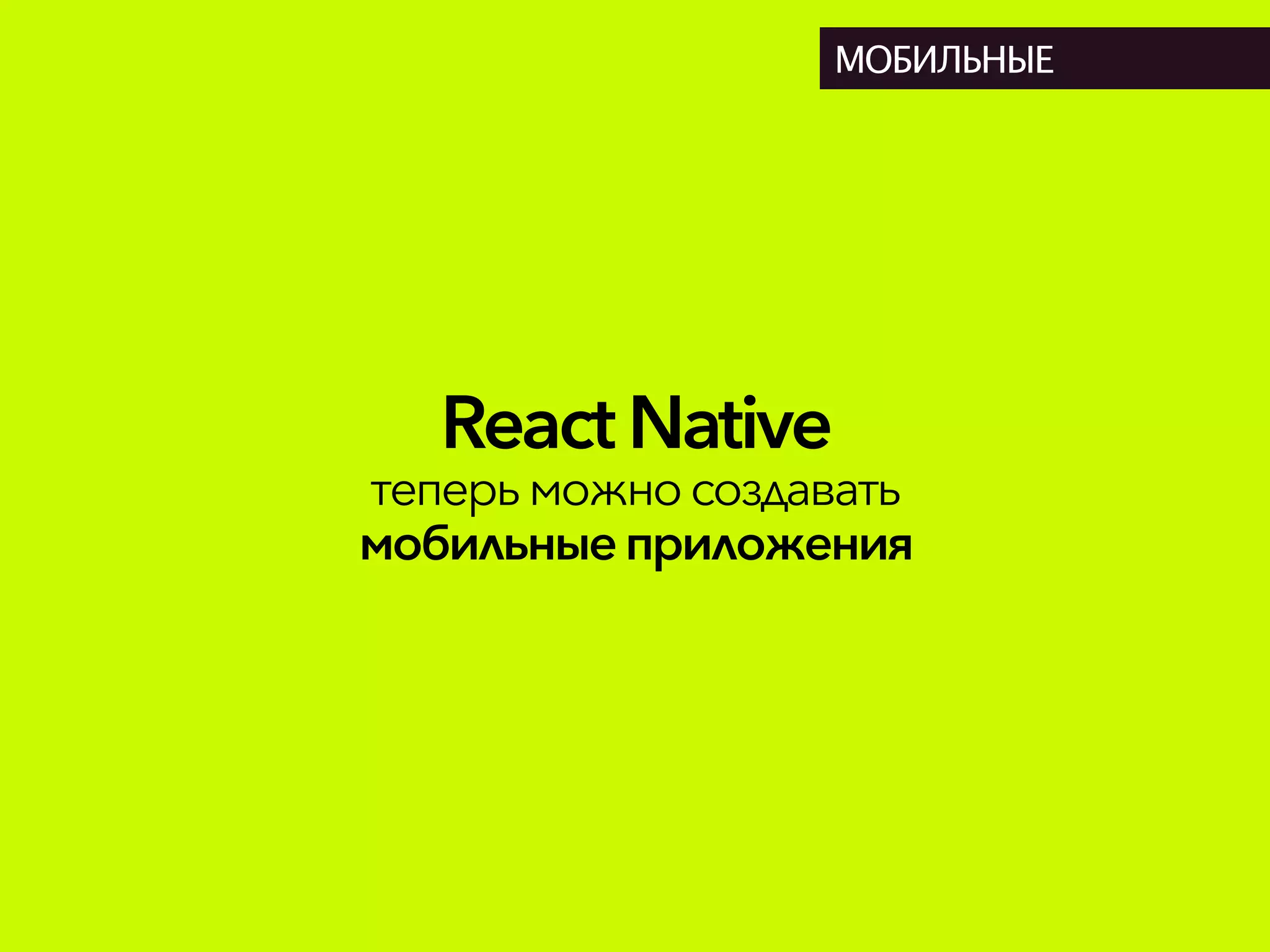React Native
теперьможносоздавать
мобильныеприложения
МОБИЛЬНЫЕ
 