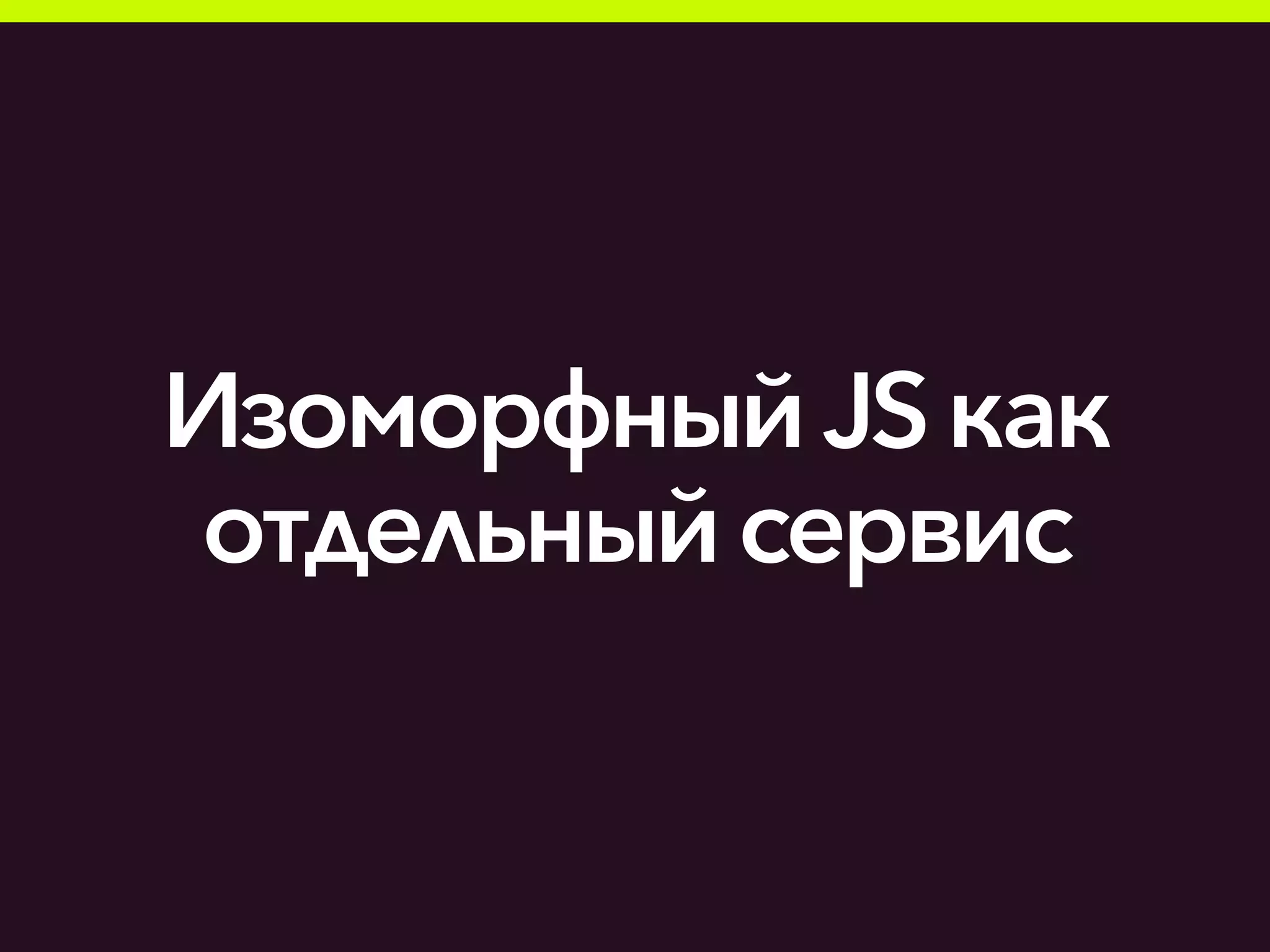 Изоморфный JSкак
отдельныйсервис
 