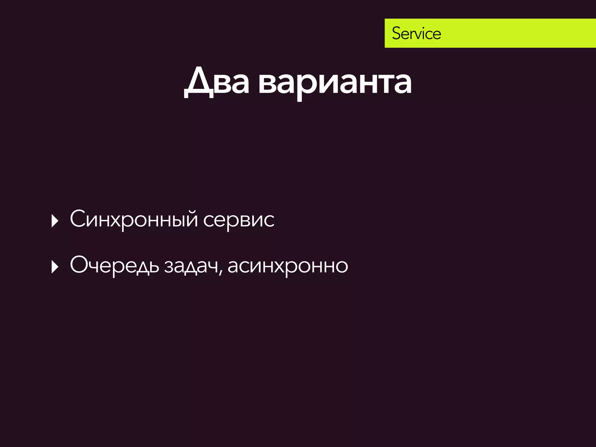 Service
‣ Синхронныйсервис
‣ Очередь задач,асинхронно
Дваварианта
 