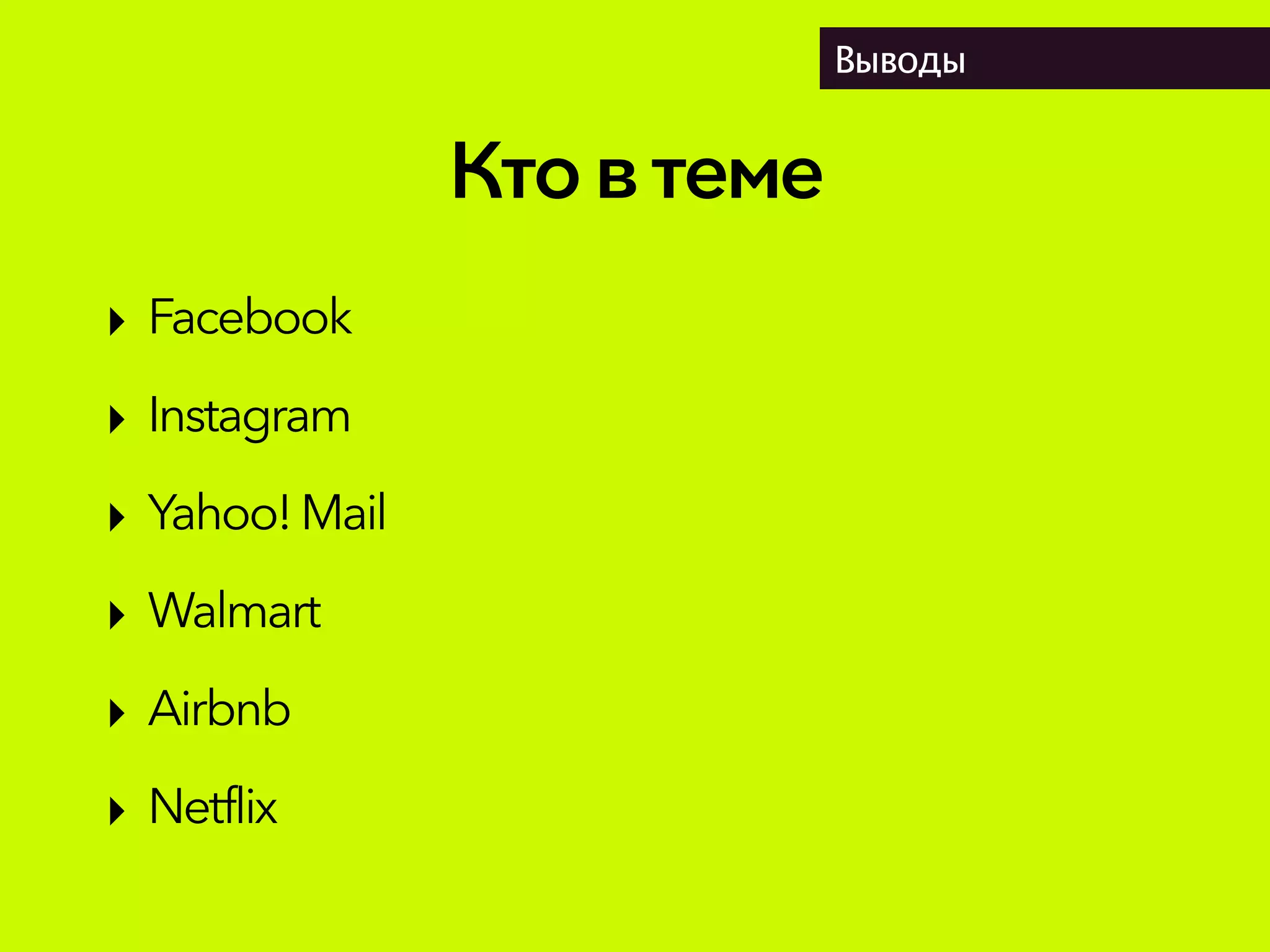 Ктовтеме
Выводы
‣ Facebook
‣ Instagram
‣ Yahoo!Mail
‣ Walmart
‣ Airbnb
‣ Netflix
 
