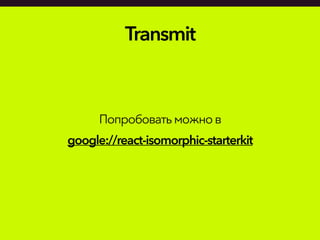 Transmit
Попробоватьможнов
google://react-isomorphic-starterkit
 