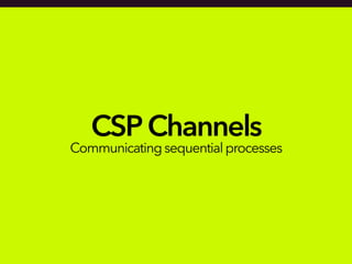 CSPChannels
Communicating sequentialprocesses
 