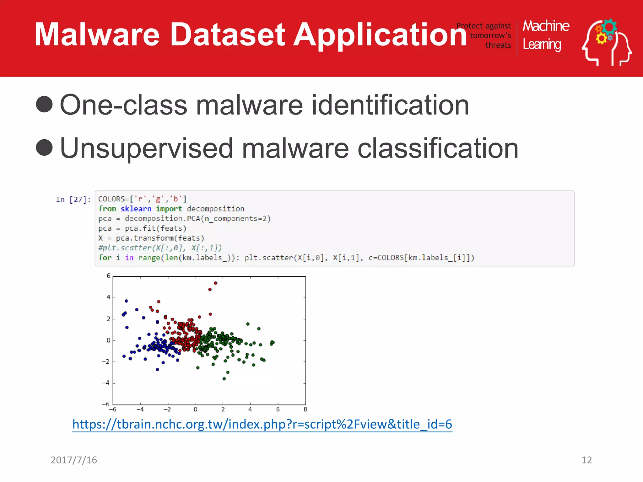 Machine
Learning
Protect against
tomorrow’s
threatsMalware Dataset Application
One-class malware identification
Unsupervised malware classification
122017/7/16
https://tbrain.nchc.org.tw/index.php?r=script%2Fview&title_id=6
 