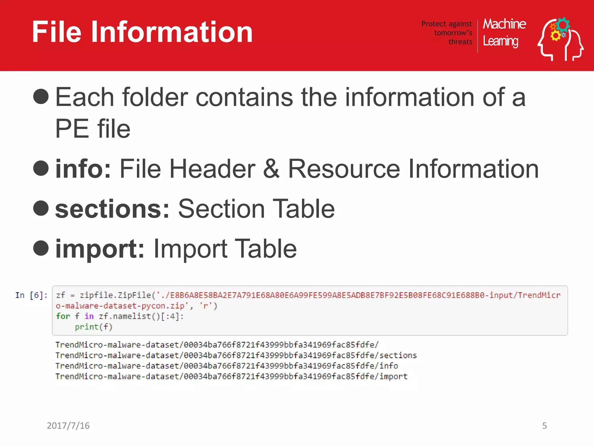 Machine
Learning
Protect against
tomorrow’s
threatsFile Information
Each folder contains the information of a
PE file
info: File Header & Resource Information
sections: Section Table
import: Import Table
52017/7/16
 