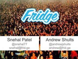 Snehal Patel @snehal77 snehal@frid.ge Andrew Shults @andrewjshults andrew@frid.ge 