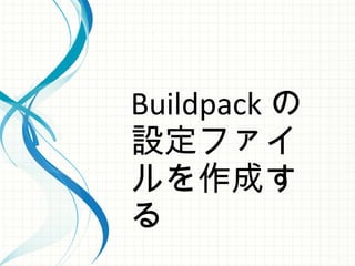 Buildpack の
設定ファイ
ルを作成す
る
 