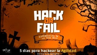 HACK
HACK
FAIL
FAIL
OR
OR
EXPERIENCIAS DE
LA VIDA REAL
5 días para hackear la Agilidad
Del 12 al 16 de Septiembre
 