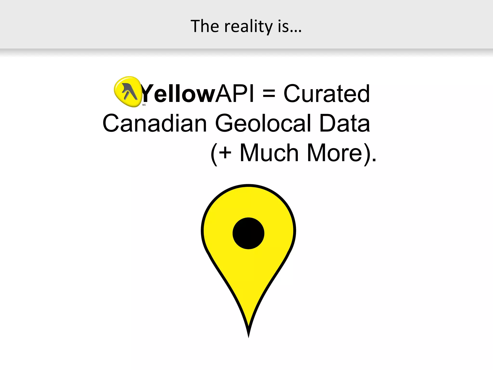 The reality is… Yellow API = Curated  Canadian Geolocal Data  (+ Much More). 