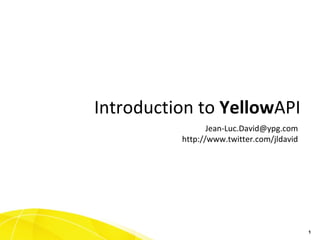 [email_address] http://www.twitter.com/jldavid Introduction to  Yellow API 