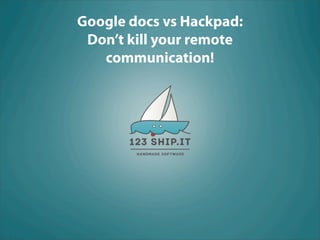 Google docs vs Hackpad:
 Don’t kill your remote
   communication!
 