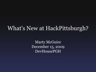 What&apos;s New at HackPittsburgh? Marty McGuire December 15, 2009 DevHousePGH 