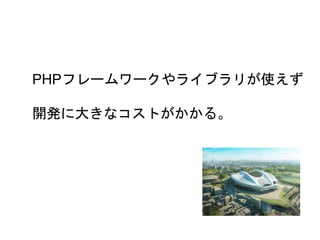 13
PHPフレームワークやライブラリが使えず
開発に大きなコストがかかる。
 