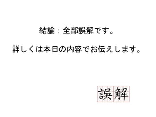 16
結論：全部誤解です。
詳しくは本日の内容でお伝えします。
 