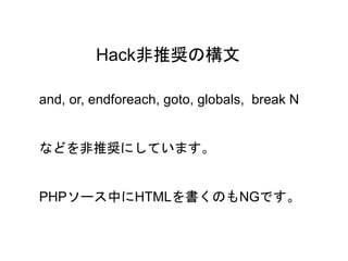 40
Hack非推奨の構文
and, or, endforeach, goto, globals, break N
などを非推奨にしています。
PHPソース中にHTMLを書くのもNGです。
 