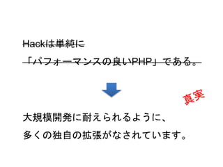 43
Hackは単純に
「パフォーマンスの良いPHP」である。
大規模開発に耐えられるように、
多くの独自の拡張がなされています。
 