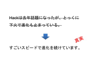 59
Hackは去年話題になったが、とっくに
下火で進化も止まっている。
すごいスピードで進化を続けています。
 