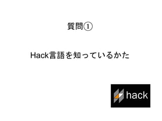 6
質問①
Hack言語を知っているかた
 