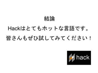 62
結論
Hackはとてもホットな言語です。
皆さんもぜひ試してみてください！
 