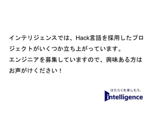64
インテリジェンスでは、Hack言語を採用したプロ
ジェクトがいくつか立ち上がっています。
エンジニアを募集していますので、興味ある方は
お声がけください！
 