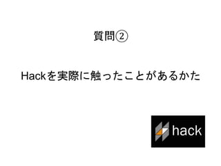 7
質問②
Hackを実際に触ったことがあるかた
 